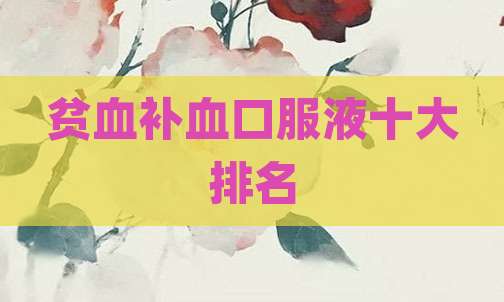 贫血补血口服液十大排名