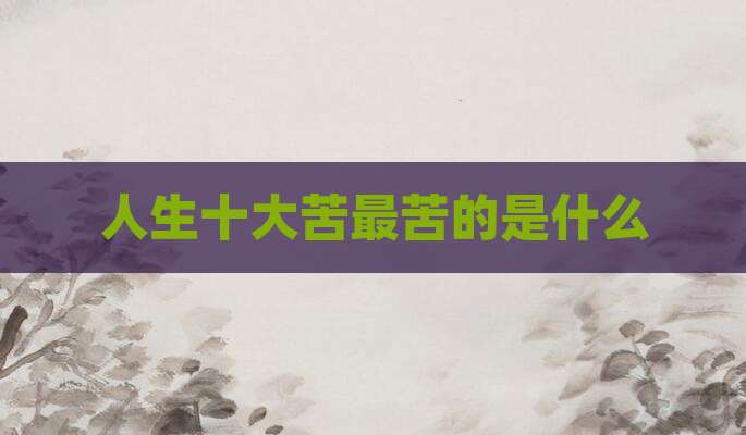 人生十大苦最苦的是什么