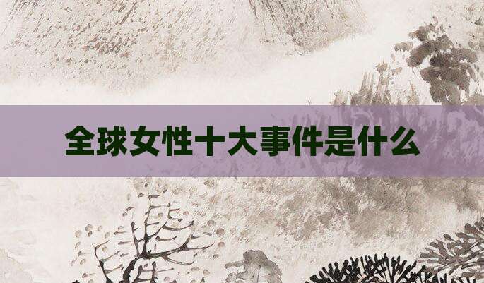 全球女性十大事件是什么