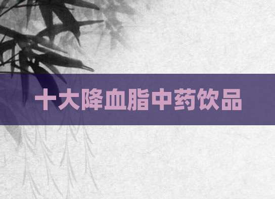 十大降血脂中药饮品