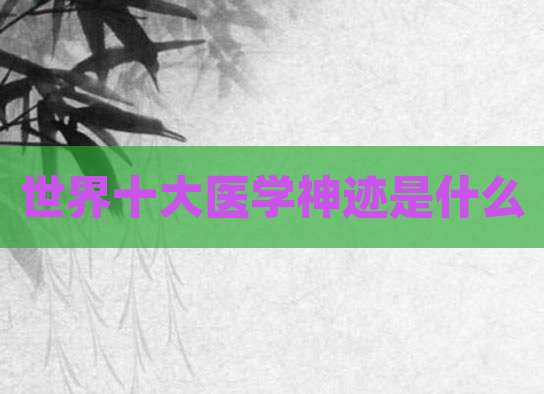 世界十大医学神迹是什么