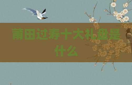 莆田过寿十大礼盘是什么