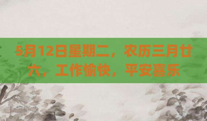 5月12日星期二，农历三月廿六，工作愉快，平安喜乐