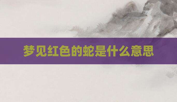 梦见红色的蛇是什么意思