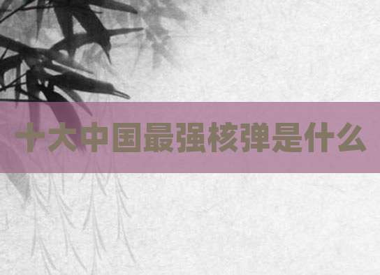 十大中国最强核弹是什么