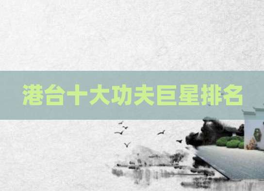 港台十大功夫巨星排名