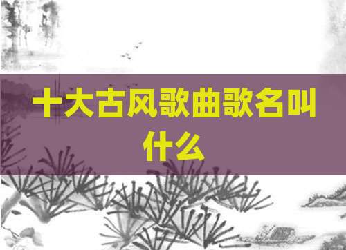 十大古风歌曲歌名叫什么