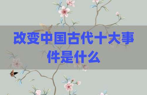 改变中国古代十大事件是什么