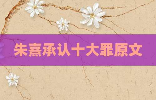 朱熹承认十大罪原文