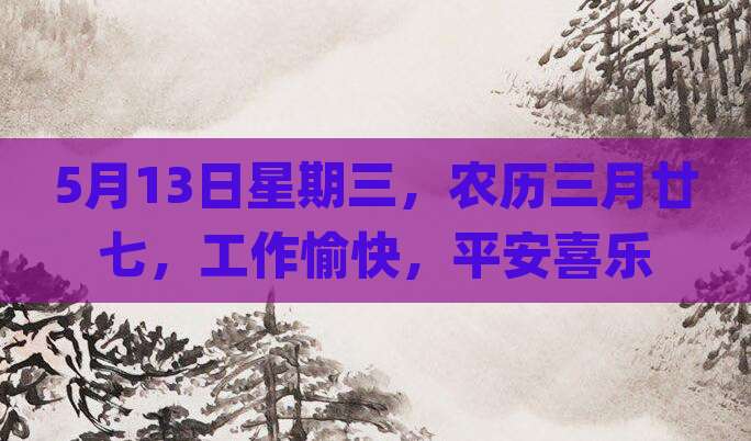 5月13日星期三，农历三月廿七，工作愉快，平安喜乐