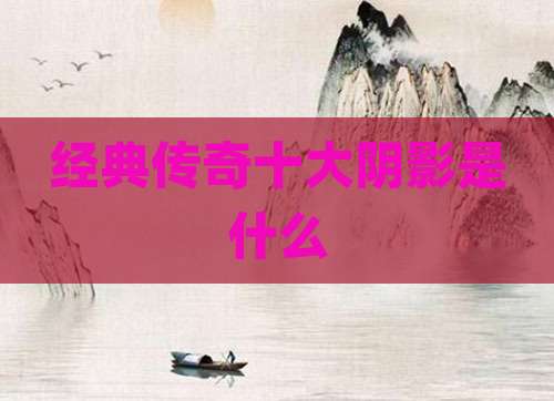 经典传奇十大阴影是什么