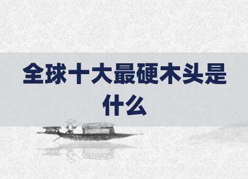 全球十大最硬木头是什么
