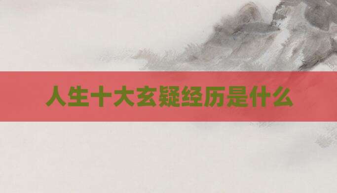 人生十大玄疑经历是什么