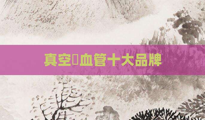 真空釆血管十大品牌