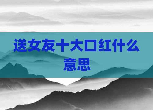 送女友十大口红什么意思