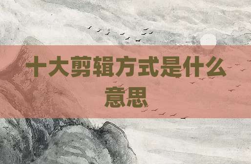十大剪辑方式是什么意思