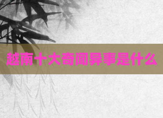 越南十大奇闻异事是什么