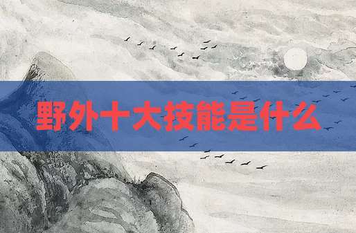 野外十大技能是什么