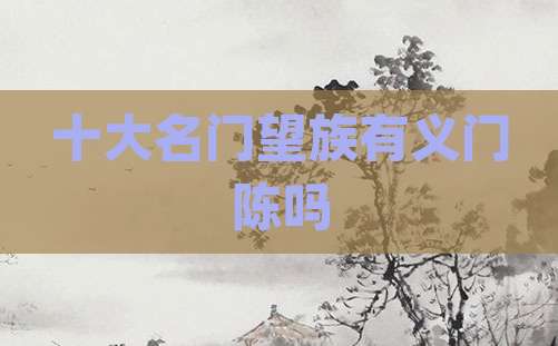 十大名门望族有义门陈吗