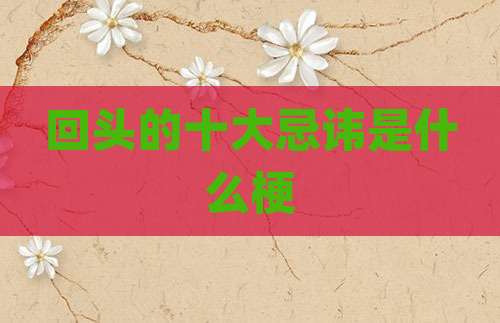 回头的十大忌讳是什么梗