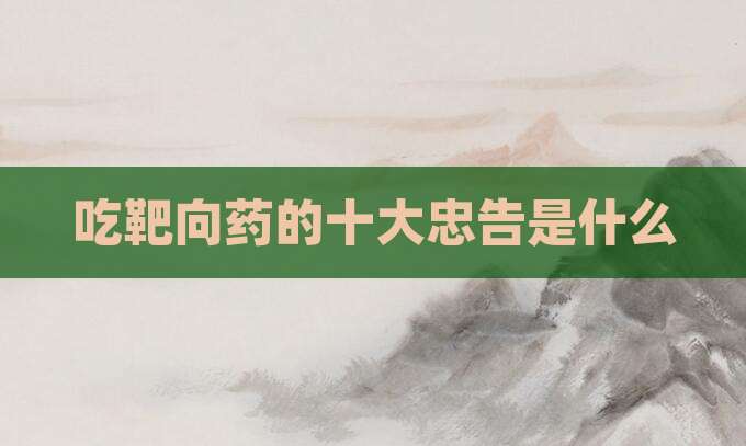 吃靶向药的十大忠告是什么