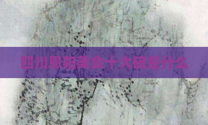 四川恩阳美食十大碗是什么