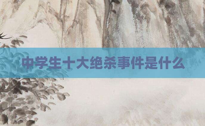 中学生十大绝杀事件是什么