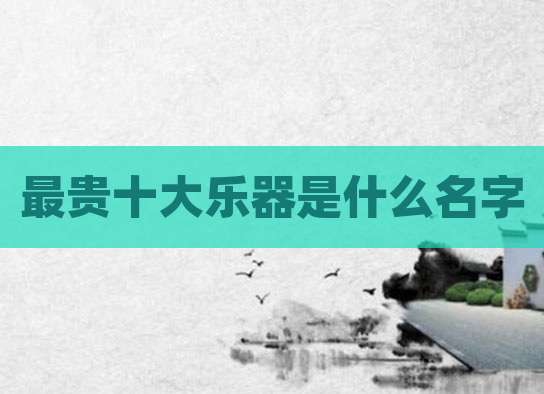 最贵十大乐器是什么名字