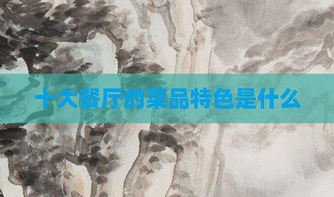 十大餐厅的菜品特色是什么