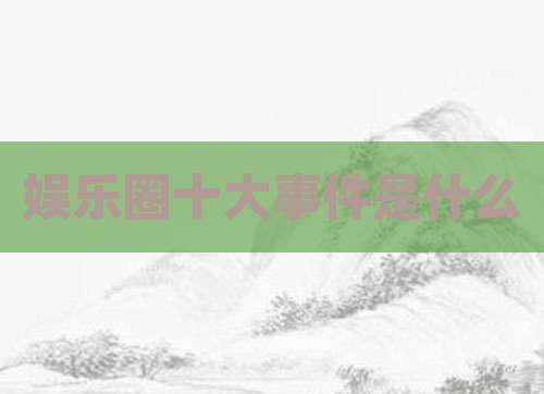 娱乐圈十大事件是什么