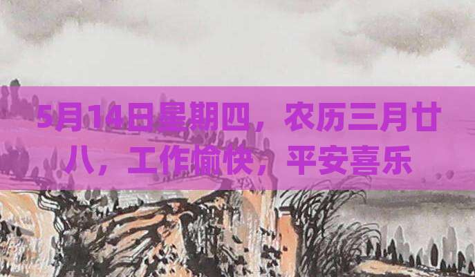 5月14日星期四，农历三月廿八，工作愉快，平安喜乐