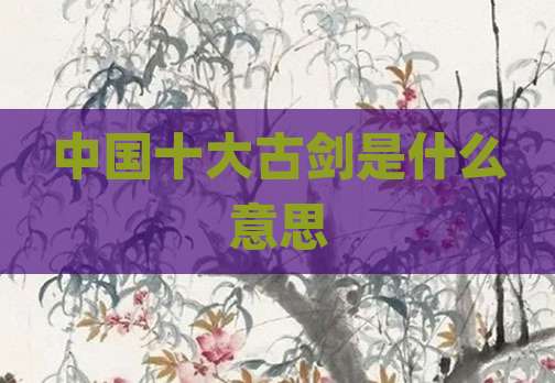 中国十大古剑是什么意思