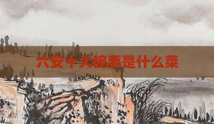 六安十大碗要是什么菜