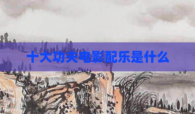 十大功夫电影配乐是什么