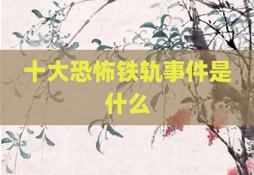 十大恐怖铁轨事件是什么