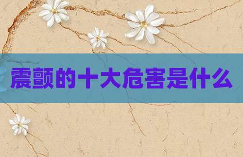 震颤的十大危害是什么