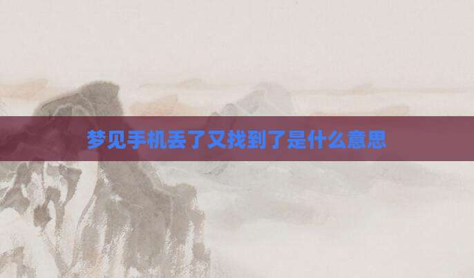 梦见手机丢了又找到了是什么意思