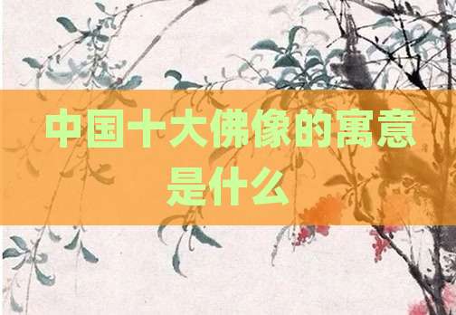 中国十大佛像的寓意是什么