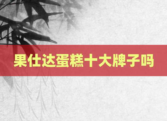 果仕达蛋糕十大牌子吗