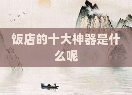 饭店的十大神器是什么呢