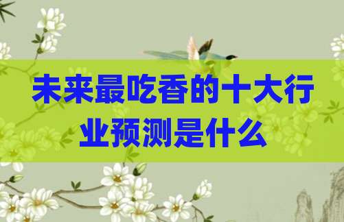 未来最吃香的十大行业预测是什么