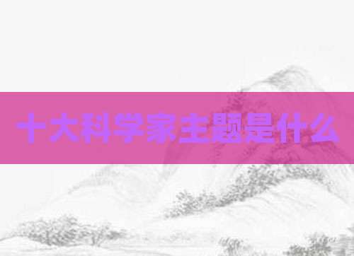 十大科学家主题是什么