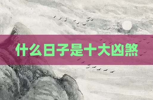 什么日子是十大凶煞