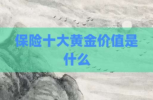 保险十大黄金价值是什么