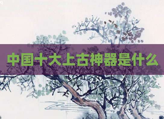 中国十大上古神器是什么