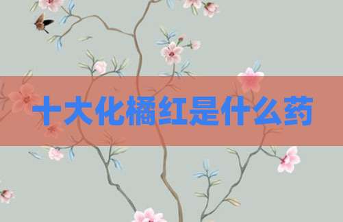 十大化橘红是什么药