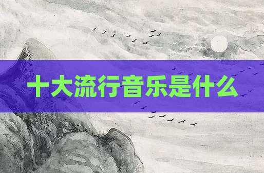 十大流行音乐是什么