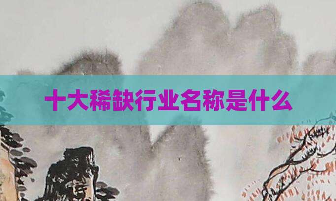 十大稀缺行业名称是什么