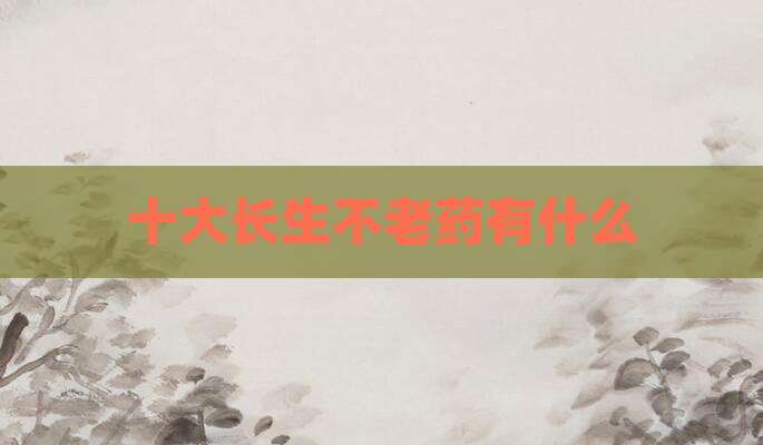 十大长生不老药有什么