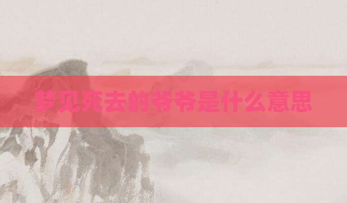 梦见死去的爷爷是什么意思